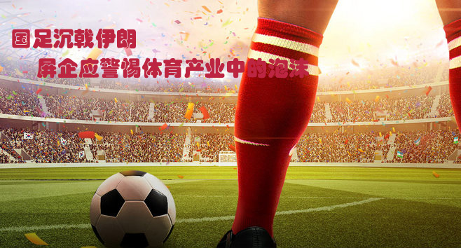 國足沉戟伊朗 屏企應警惕體育產(chǎn)業(yè)中的泡沫